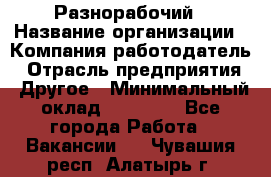 Разнорабочий › Название организации ­ Компания-работодатель › Отрасль предприятия ­ Другое › Минимальный оклад ­ 20 000 - Все города Работа » Вакансии   . Чувашия респ.,Алатырь г.